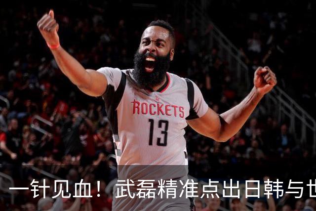 一针见血！武磊精准点出日韩与世界强队的核心差距，句句说到点上