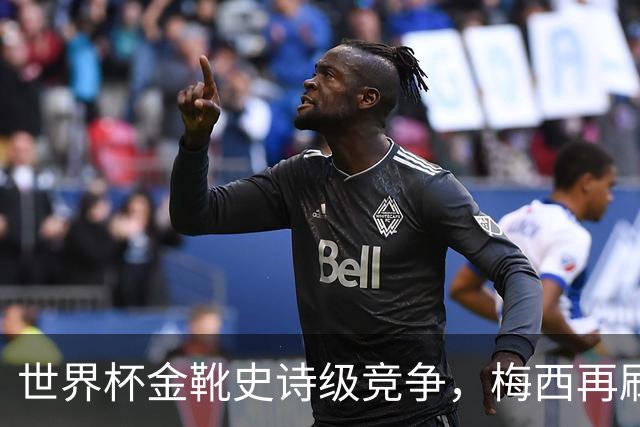 世界杯金靴史诗级竞争，梅西再刷进球王纪录！