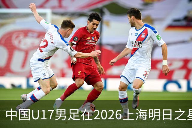 中国U17男足在2026上海明日之星冠军杯小组赛首轮对阵阿森纳U17的精彩赛况分析
