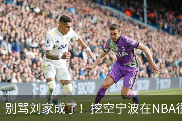 别骂刘家成了！挖空宁波在NBA很常见，只是在人情联赛显得不厚道