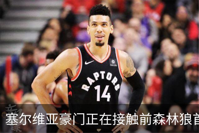 塞尔维亚豪门正在接触前森林狼首轮秀，他是时候去海外联赛发展了
