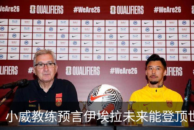 小威教练预言伊埃拉未来能登顶世界第一，但需要一次彻底的改造