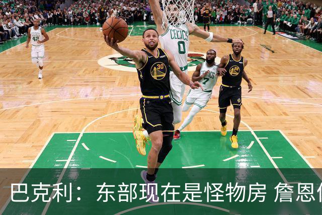 巴克利：东部现在是怪物房 詹恩仍需打出高水平且健康才能夺冠