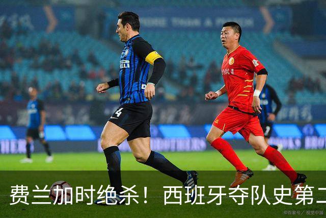 费兰加时绝杀！西班牙夺队史第二冠，阿根廷遗憾无缘卫冕