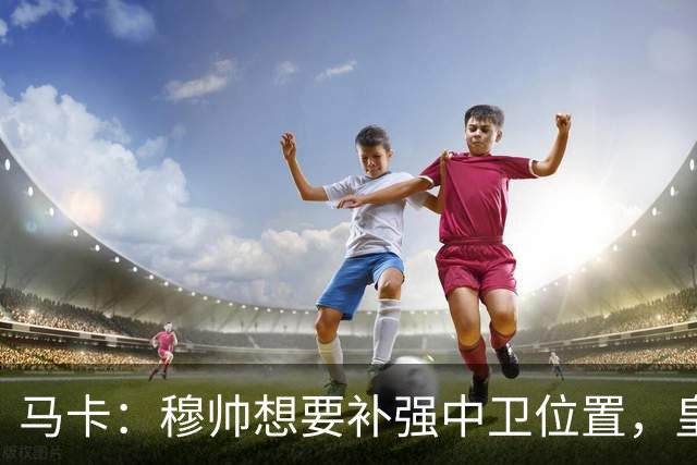 马卡：穆帅想要补强中卫位置，皇马或卖阿森西奥筹资
